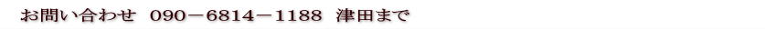 お問い合わせ　０９０－６８１４－１１８８　津田まで 