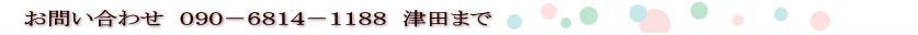 お問い合わせ　０９０－６８１４－１１８８　津田まで 