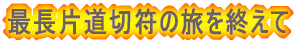 最長片道切符の旅を終えて